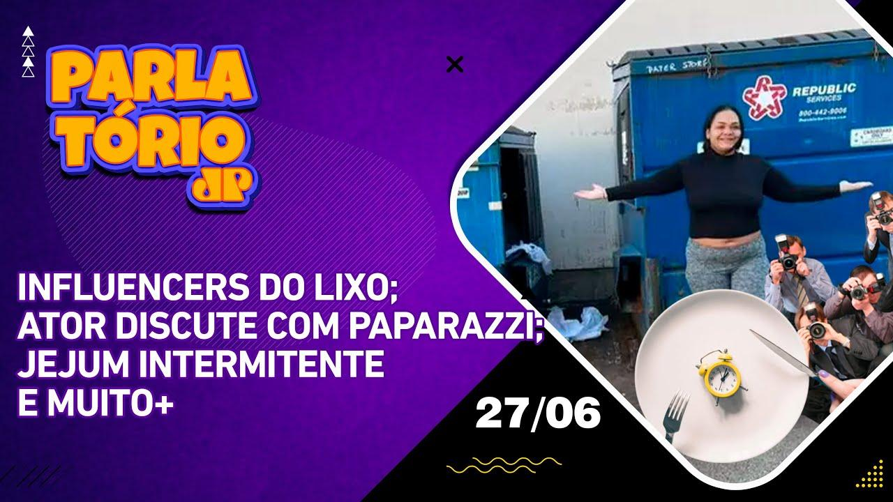 Parlatório | 27/06 | influencers do lixo; Ator discute com paparazzi; Jejum intermitente e muito+