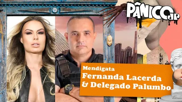 FERNANDA LACERDA (MENDIGATA) E DELEGADO PALUMBO - PÂNICO - 08/03/2024